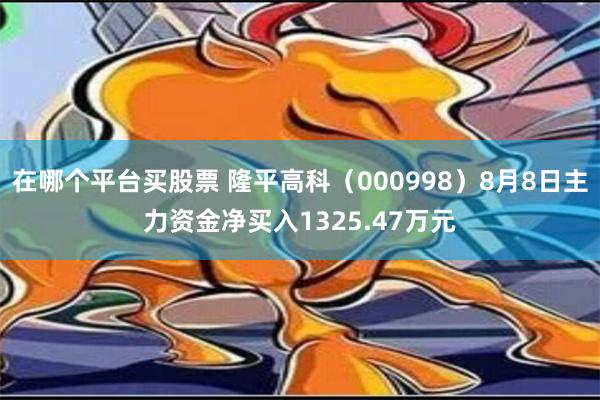 在哪个平台买股票 隆平高科（000998）8月8日主力资金净买入1325.47万元