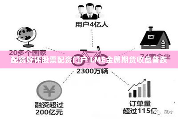 配资好评股票配资门户 LME金属期货收盘普跌