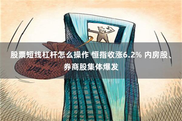 股票短线杠杆怎么操作 恒指收涨6.2% 内房股、券商股集体爆发