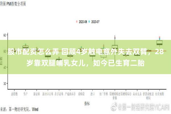 股市配资怎么弄 回顾4岁触电意外失去双臂，28岁靠双腿哺乳女儿，如今已生育二胎