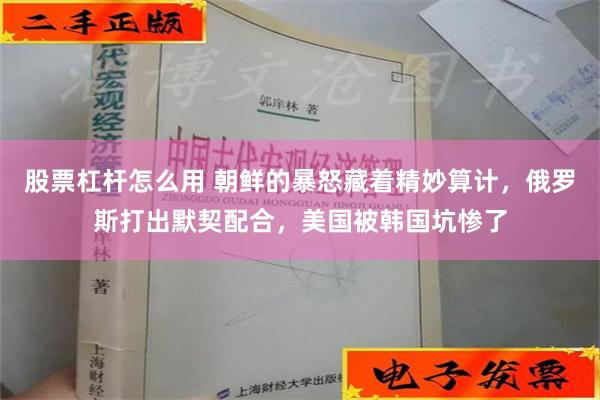 股票杠杆怎么用 朝鲜的暴怒藏着精妙算计，俄罗斯打出默契配合，美国被韩国坑惨了