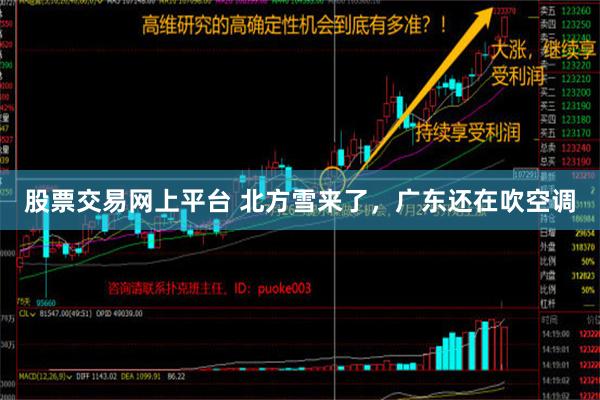 股票交易网上平台 北方雪来了，广东还在吹空调