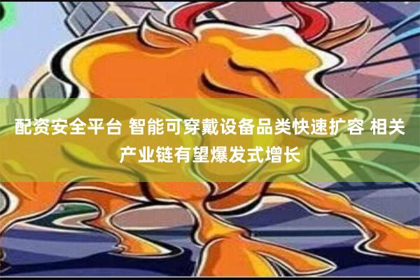 配资安全平台 智能可穿戴设备品类快速扩容 相关产业链有望爆发式增长