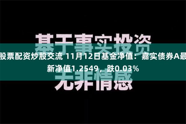 股票配资炒股交流 11月12日基金净值：嘉实债券A最新净值1.2549，跌0.03%