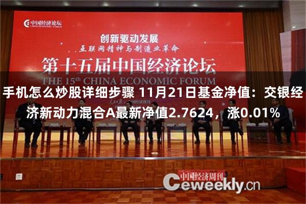 手机怎么炒股详细步骤 11月21日基金净值：交银经济新动力混合A最新净值2.7624，涨0.01%