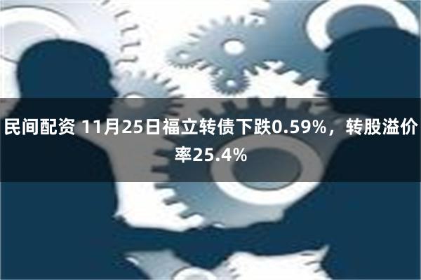 民间配资 11月25日福立转债下跌0.59%，转股溢价率25.4%