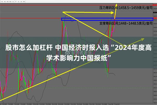 股市怎么加杠杆 中国经济时报入选“2024年度高学术影响力中国报纸”