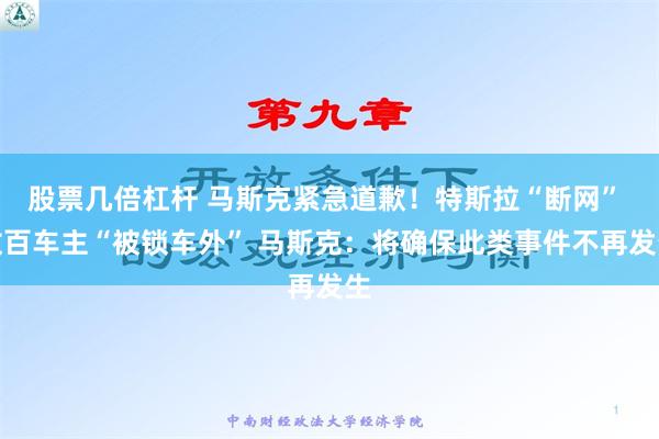 股票几倍杠杆 马斯克紧急道歉！特斯拉“断网” 数百车主“被锁车外” 马斯克：将确保此类事件不再发生