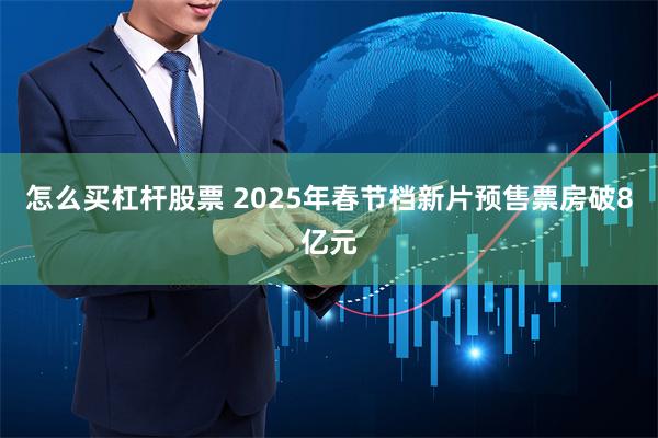 怎么买杠杆股票 2025年春节档新片预售票房破8亿元